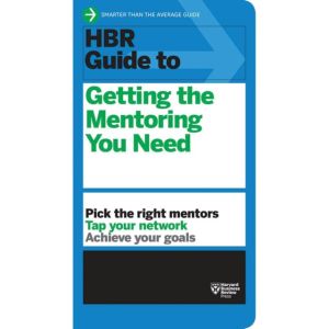 HBR Guide to Getting the Mentoring You Need (HBR Guide Series)