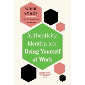 Authenticity, Identity, and Being Yourself at Work (HBR Work Smart Series)