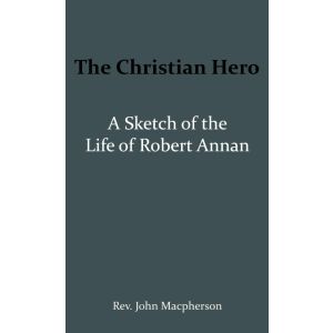 The Christian Hero: A Sketch of the Life of Robert Annan