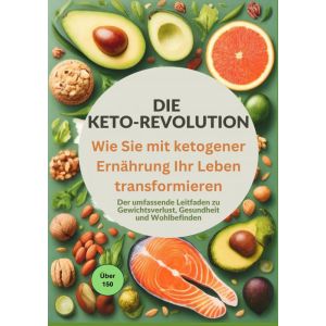 Die Keto-Revolution: Wie Sie mit ketogener Ernährung Ihr Leben transformieren über 150 Leckere Rezepte